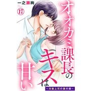 オオカミ課長のキスは甘い～冷徹上司の裏の顔～ 17（大都社） [電子書籍]