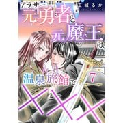 アラサー元勇者と元魔王は温泉旅館で×××（7）（DPNプラス） [電子書籍]
