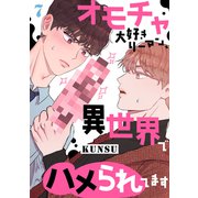 オモチャ大好きリーマン、異世界でハメられてます7（Rush！） [電子書籍]