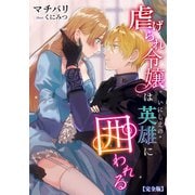 虐げられ令嬢はいにしえの英雄に囲われる【完全版】（アマゾナイトノベルズ） [電子書籍]