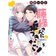 藤條さんに近づきたい！～コワモテ男子と同居生活～5（秋水社ORIGINAL） [電子書籍]