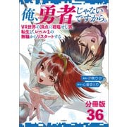 【分冊版】俺、勇者じゃないですから。（36）VR世界の頂点に君臨せし男。転生し、レベル1の無職からリスタートする（文藝春秋） [電子書籍]