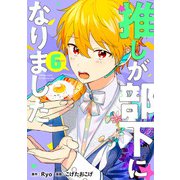 推しが部下になりました 6巻【電子限定特典付き】（コアミックス） [電子書籍]