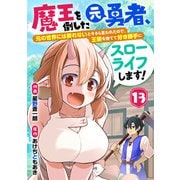 魔王を倒した元勇者、元の世界には戻れないと今さら言われたので、王国を捨てて好き勝手にスローライフします！【分冊版】13巻（スターツ出版） [電子書籍]