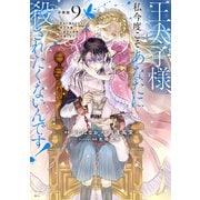 王太子様、私今度こそあなたに殺されたくないんです！ ～聖女に嵌められた貧乏令嬢、二度目は串刺し回避します！～ 分冊版（9）（講談社） [電子書籍]