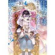 王太子様、私今度こそあなたに殺されたくないんです！ ～聖女に嵌められた貧乏令嬢、二度目は串刺し回避します！～ 分冊版（10）（講談社） [電子書籍]