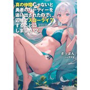 真の仲間じゃないと勇者のパーティーを追い出されたので、辺境でスローライフすることにしました12（KADOKAWA） [電子書籍]