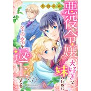 悪役令嬢、大好きな妹のためにその名を返上する 7話（eBookJapan Plus） [電子書籍]