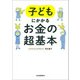 子どもにかかるお金の超基本（河出書房新社） [電子書籍]