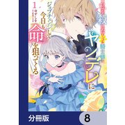 私を殺したワンコ系騎士様が、ヤンデレにジョブチェンジして今日も命を狙ってくる【分冊版】 8（KADOKAWA） [電子書籍]