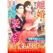 離婚を切り出したら冷徹警視正が過保護な旦那様に豹変し、愛しいベビーを授かりました（ハーパーコリンズ・ジャパン） [電子書籍]