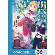 真の仲間じゃないと勇者のパーティーを追い出されたので、辺境でスローライフすることにしました【ノベル分冊版】 36（KADOKAWA） [電子書籍]
