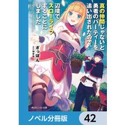 真の仲間じゃないと勇者のパーティーを追い出されたので、辺境でスローライフすることにしました【ノベル分冊版】 42（KADOKAWA） [電子書籍]