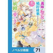 義妹が聖女だからと婚約破棄されましたが、私は妖精の愛し子です【ノベル分冊版】 71（KADOKAWA） [電子書籍]