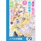 義妹が聖女だからと婚約破棄されましたが、私は妖精の愛し子です【ノベル分冊版】 72（KADOKAWA） [電子書籍]