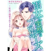 雨女に突然なプロポーズ―社長に溺愛されてます― 5（秋水社ORIGINAL） [電子書籍]