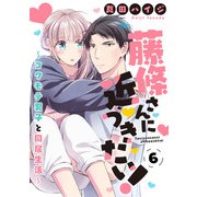 藤條さんに近づきたい！～コワモテ男子と同居生活～6（秋水社ORIGINAL） [電子書籍]