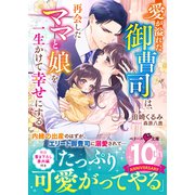愛が溢れた御曹司は、再会したママと娘を一生かけて幸せにする（スターツ出版） [電子書籍]
