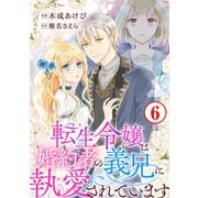 転生令嬢は婚約者の義兄に執愛されています6（秋水社ORIGINAL） [電子書籍]