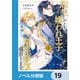 転生しても嫌われ王子だったので関係修復頑張ります。【ノベル分冊版】 19（KADOKAWA） [電子書籍]