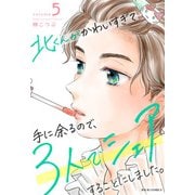 北くんがかわいすぎて手に余るので、3人でシェアすることにしました。 ： 5（双葉社） [電子書籍]