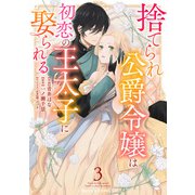 捨てられ公爵令嬢は初恋の王太子に娶られる 3巻（スターツ出版） [電子書籍]