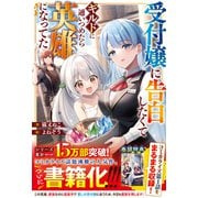 受付嬢に告白したくてギルドに通いつめたら英雄になってた【SS付き】（スターツ出版） [電子書籍]