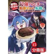 魔物を狩るなと言われた最強ハンター、料理ギルドに転職する～好待遇な上においしいものまで食べれて幸せです～【分冊版】 （ノヴァコミックス）15（一二三書房） [電子書籍]