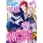 遊び人な宰相補佐は愛しの騎士令嬢だけ落とせない（くるみ舎） [電子書籍]