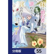 妹に婚約者を譲れと言われました 最強の竜に気に入られてまさかの王国乗っ取り？【分冊版】 55（KADOKAWA） [電子書籍]