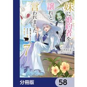 妹に婚約者を譲れと言われました 最強の竜に気に入られてまさかの王国乗っ取り？【分冊版】 58（KADOKAWA） [電子書籍]
