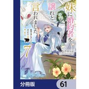 妹に婚約者を譲れと言われました 最強の竜に気に入られてまさかの王国乗っ取り？【分冊版】 61（KADOKAWA） [電子書籍]