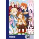 捨てられ聖女の異世界ごはん旅 隠れスキルでキャンピングカーを召喚しました【分冊版】 26（KADOKAWA） [電子書籍]