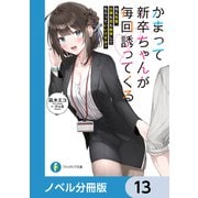 かまって新卒ちゃんが毎回誘ってくる【ノベル分冊版】 13（KADOKAWA） [電子書籍]