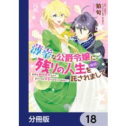 薄幸な公爵令嬢（病弱）に、残りの人生を託されまして 前世が筋肉喪女なので、皇子さまの求愛には気づけません！？【分冊版】 18（KADOKAWA） [電子書籍]