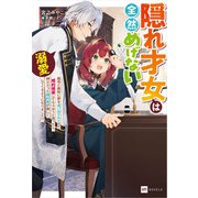 隠れ才女は全然めげない ～義母と義妹に家を追い出されたので婚約破棄してもらおうと思ったら、紳士だった婚約者が激しく溺愛してくるようになりました！？～（ドリコム） [電子書籍]