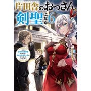 片田舎のおっさん、剣聖になる 6 ～ただの田舎の剣術師範だったのに、大成した弟子たちが俺を放ってくれない件～（スクウェア･エニックス） [電子書籍]