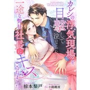 カレシの浮気現場を目撃して泣いていたら、一途な弊社社長にキスされました（夢中文庫） [電子書籍]