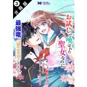 お試しで喚ばれた聖女なのに最強竜に気に入られてしまいました。（コミック） 分冊版 ： 3（双葉社） [電子書籍]