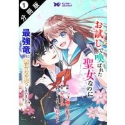 お試しで喚ばれた聖女なのに最強竜に気に入られてしまいました。（コミック） 分冊版 ： 1（双葉社） [電子書籍]