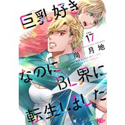 巨乳好きなのにBL界に転生しました 分冊版（17）（講談社） [電子書籍]