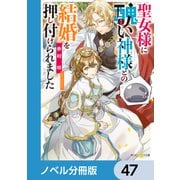 聖女様に醜い神様との結婚を押し付けられました【ノベル分冊版】 47（KADOKAWA） [電子書籍]