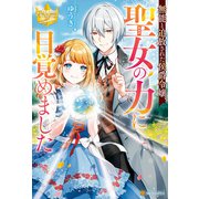 無能と追放された侯爵令嬢、聖女の力に目覚めました（アルファポリス） [電子書籍]