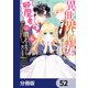 異世界から聖女が来るようなので、邪魔者は消えようと思います【分冊版】 52（KADOKAWA） [電子書籍]