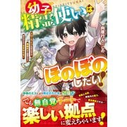 幼子精霊使いはほのぼのしたい！～スローライフを送るはずが、規格外ゆえ精霊たちに構われすぎてままならない～【電子限定SS付き】（スターツ出版） [電子書籍]