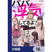 パパ、浮気してるよ？娘と二人でクズ夫を捨てます【分冊版】 16（KADOKAWA） [電子書籍]