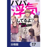 パパ、浮気してるよ？娘と二人でクズ夫を捨てます【分冊版】 17（KADOKAWA） [電子書籍]