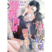 婚約破棄されたら、エリート御曹司との溺愛同居がスタートしました（くるみ舎） [電子書籍]