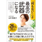「何もない」こそ最高の武器になる 何も持っていなかったフツーの主婦だった私が、たくさんの夢を叶えたちょっとした方法（学研） [電子書籍]