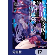 俺の「全自動支援（フルオートバフ）」で仲間たちが世界最強 ～そこにいるだけ無自覚無双～【分冊版】 17（KADOKAWA） [電子書籍]